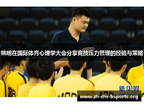 姚明在国际体育心理学大会分享竞技压力管理的经验与策略