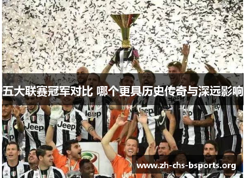 五大联赛冠军对比 哪个更具历史传奇与深远影响