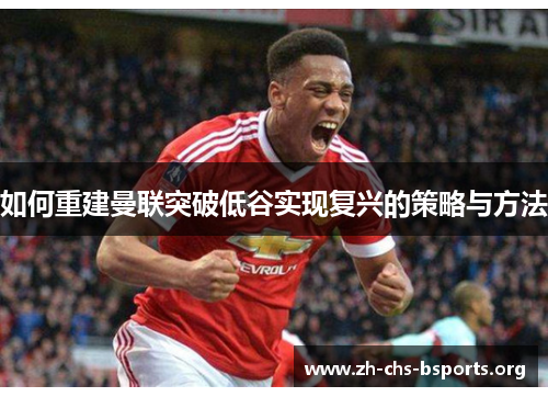 如何重建曼联突破低谷实现复兴的策略与方法