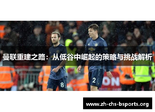 曼联重建之路：从低谷中崛起的策略与挑战解析