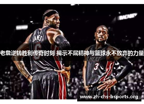 老詹逆转胜利传奇时刻 揭示不屈精神与篮球永不放弃的力量