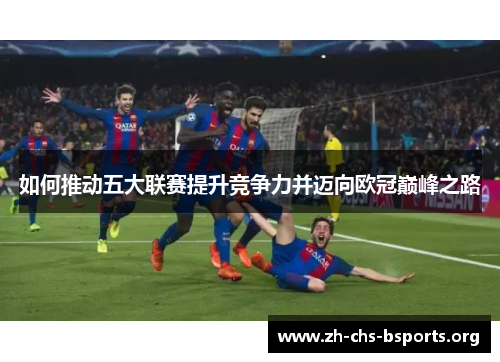 如何推动五大联赛提升竞争力并迈向欧冠巅峰之路