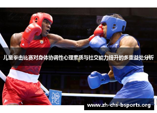 儿童拳击比赛对身体协调性心理素质与社交能力提升的多重益处分析