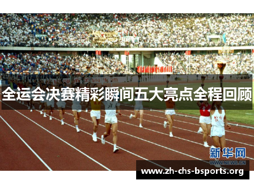 全运会决赛精彩瞬间五大亮点全程回顾