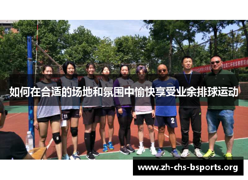 如何在合适的场地和氛围中愉快享受业余排球运动