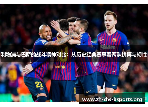 利物浦与巴萨的战斗精神对比：从历史经典赛事看两队拼搏与韧性