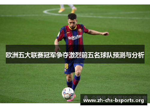 欧洲五大联赛冠军争夺激烈前五名球队预测与分析