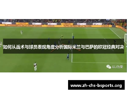 如何从战术与球员表现角度分析国际米兰与巴萨的欧冠经典对决