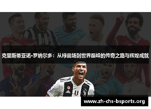 克里斯蒂亚诺·罗纳尔多：从绿茵场到世界巅峰的传奇之路与辉煌成就