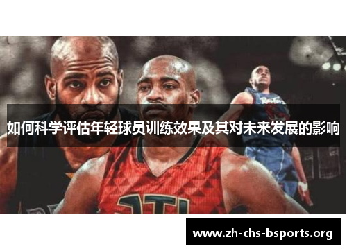 如何科学评估年轻球员训练效果及其对未来发展的影响
