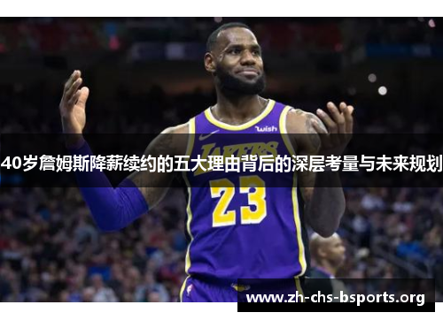 40岁詹姆斯降薪续约的五大理由背后的深层考量与未来规划