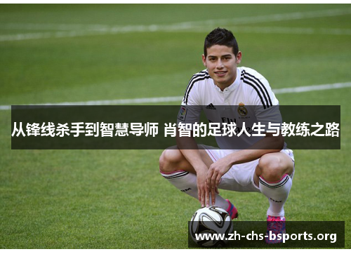 从锋线杀手到智慧导师 肖智的足球人生与教练之路