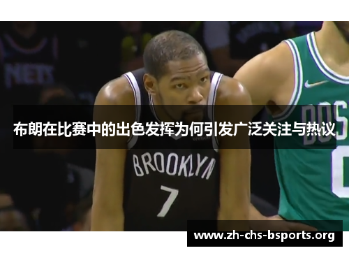 布朗在比赛中的出色发挥为何引发广泛关注与热议