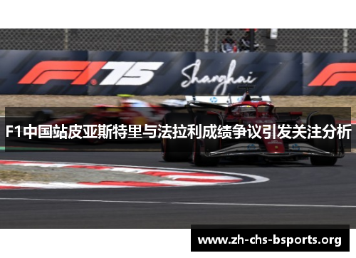 F1中国站皮亚斯特里与法拉利成绩争议引发关注分析