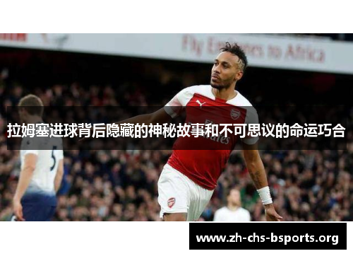 拉姆塞进球背后隐藏的神秘故事和不可思议的命运巧合