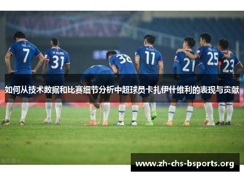 如何从技术数据和比赛细节分析中超球员卡扎伊什维利的表现与贡献