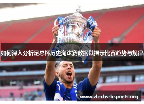 如何深入分析足总杯历史淘汰赛数据以揭示比赛趋势与规律