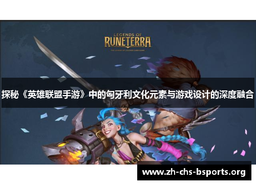 探秘《英雄联盟手游》中的匈牙利文化元素与游戏设计的深度融合