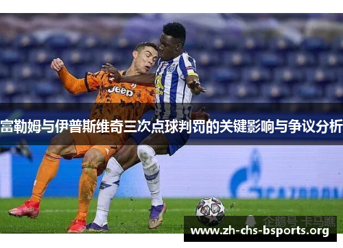 富勒姆与伊普斯维奇三次点球判罚的关键影响与争议分析