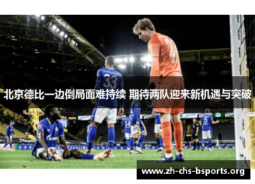 北京德比一边倒局面难持续 期待两队迎来新机遇与突破