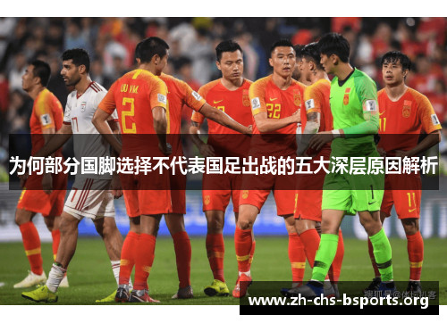 为何部分国脚选择不代表国足出战的五大深层原因解析