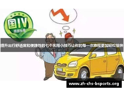 提升出行舒适度和便捷性的七个实用小技巧让你的每一次旅程更加轻松愉快