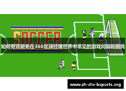 如何有效避免在360足球经理世界中常见的游戏问题和困扰 如何有效避免在360足球经理世界中常见的游戏问题和困扰