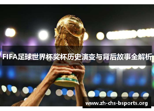 FIFA足球世界杯奖杯历史演变与背后故事全解析 FIFA足球世界杯奖杯历史演变与背后故事全解析
