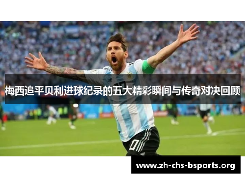 梅西追平贝利进球纪录的五大精彩瞬间与传奇对决回顾 梅西追平贝利进球纪录的五大精彩瞬间与传奇对决回顾
