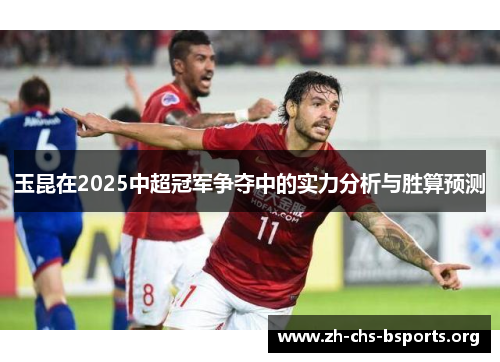 玉昆在2025中超冠军争夺中的实力分析与胜算预测 玉昆在2025中超冠军争夺中的实力分析与胜算预测
