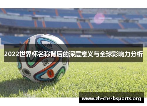 2022世界杯名称背后的深层意义与全球影响力分析 2022世界杯名称背后的深层意义与全球影响力分析