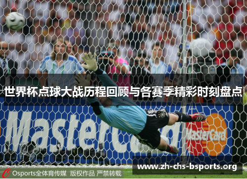 世界杯点球大战历程回顾与各赛季精彩时刻盘点 世界杯点球大战历程回顾与各赛季精彩时刻盘点