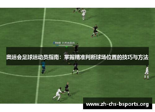 奥运会足球运动员指南:掌握精准判断球场位置的技巧与方法 奥运会足球运动员指南:掌握精准判断球场位置的技巧与方法