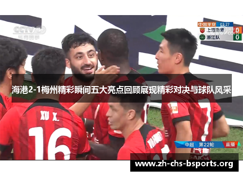 海港2-1梅州精彩瞬间五大亮点回顾展现精彩对决与球队风采