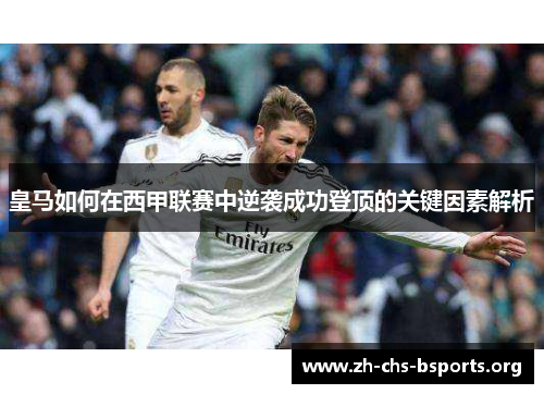 皇马如何在西甲联赛中逆袭成功登顶的关键因素解析