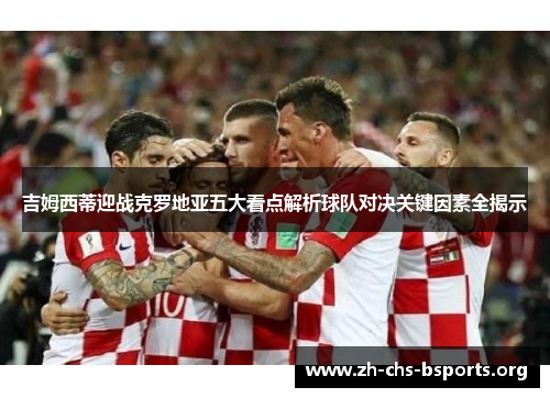 吉姆西蒂迎战克罗地亚五大看点解析球队对决关键因素全揭示