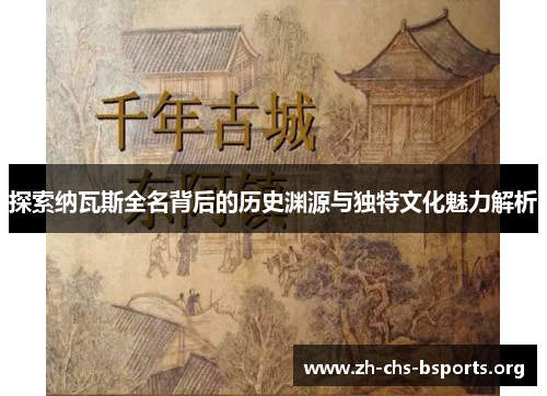 探索纳瓦斯全名背后的历史渊源与独特文化魅力解析