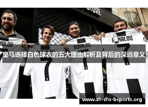 皇马选择白色球衣的五大理由解析及背后的深远意义