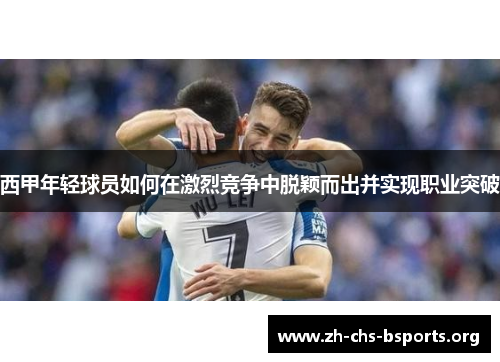 西甲年轻球员如何在激烈竞争中脱颖而出并实现职业突破