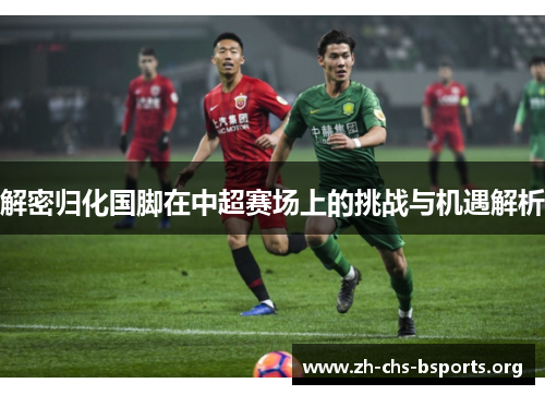 解密归化国脚在中超赛场上的挑战与机遇解析