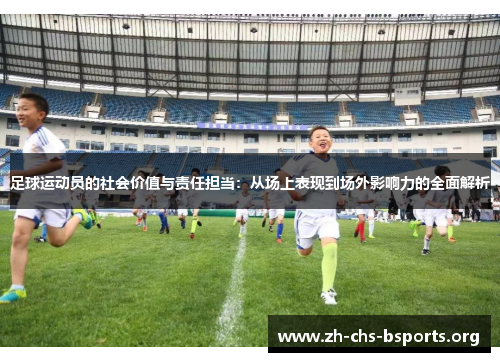 足球运动员的社会价值与责任担当:从场上表现到场外影响力的全面解析 足球运动员的社会价值与责任担当:从场上表现到场外影响力的全面解析