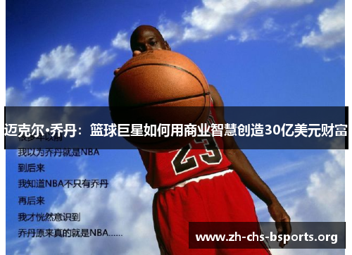 迈克尔·乔丹:篮球巨星如何用商业智慧创造30亿美元财富 迈克尔·乔丹:篮球巨星如何用商业智慧创造30亿美元财富