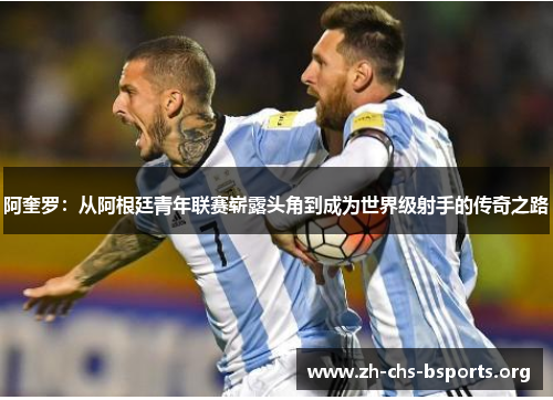 阿奎罗:从阿根廷青年联赛崭露头角到成为世界级射手的传奇之路 阿奎罗:从阿根廷青年联赛崭露头角到成为世界级射手的传奇之路
