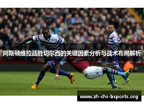 阿斯顿维拉战胜切尔西的关键因素分析与战术布局解析 阿斯顿维拉战胜切尔西的关键因素分析与战术布局解析