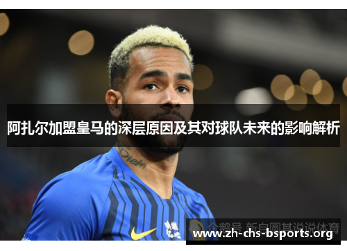 阿扎尔加盟皇马的深层原因及其对球队未来的影响解析 阿扎尔加盟皇马的深层原因及其对球队未来的影响解析