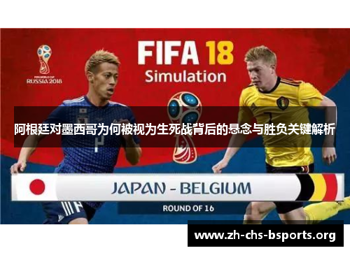 阿根廷对墨西哥为何被视为生死战背后的悬念与胜负关键解析 阿根廷对墨西哥为何被视为生死战背后的悬念与胜负关键解析
