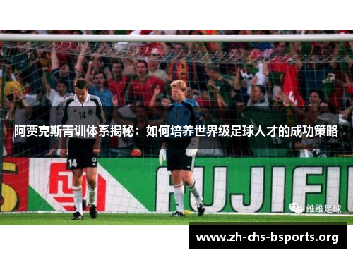 阿贾克斯青训体系揭秘：如何培养世界级足球人才的成功策略