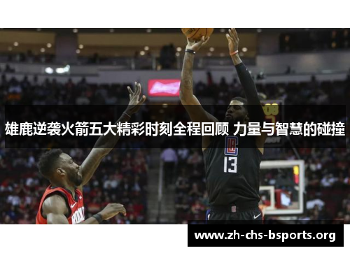 雄鹿逆袭火箭五大精彩时刻全程回顾 力量与智慧的碰撞