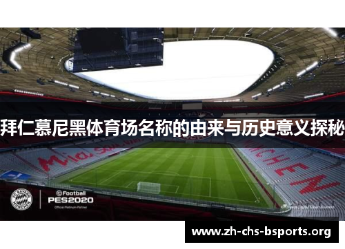 拜仁慕尼黑体育场名称的由来与历史意义探秘