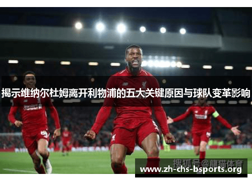 揭示维纳尔杜姆离开利物浦的五大关键原因与球队变革影响